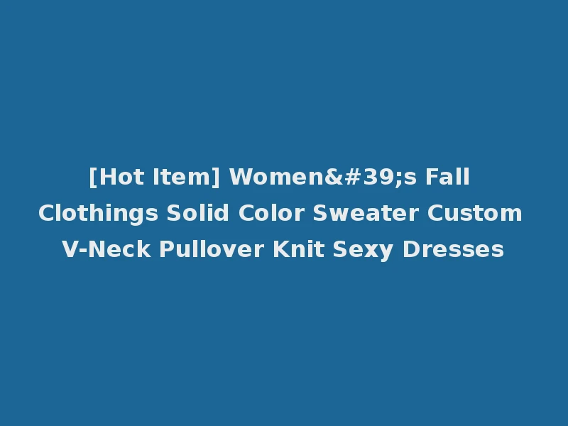 [Hot Item] Women's Fall Clothings Solid Color Sweater Custom V-Neck Pullover Knit Sexy Dresses