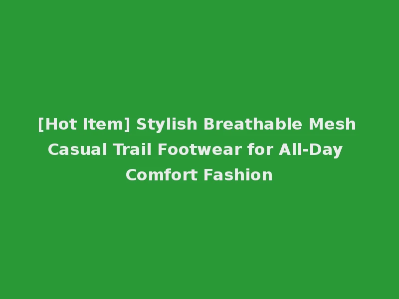 [Hot Item] Stylish Breathable Mesh Casual Trail Footwear for All-Day Comfort Fashion