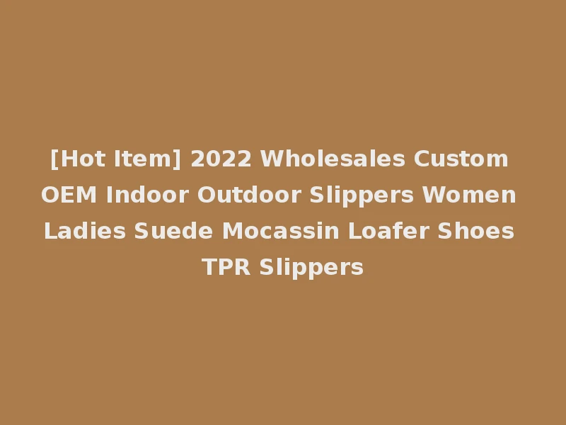 [Hot Item] 2022 Wholesales Custom OEM Indoor Outdoor Slippers Women Ladies Suede Mocassin Loafer Shoes TPR Slippers