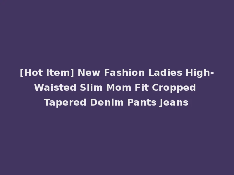 [Hot Item] New Fashion Ladies High-Waisted Slim Mom Fit Cropped Tapered Denim Pants Jeans