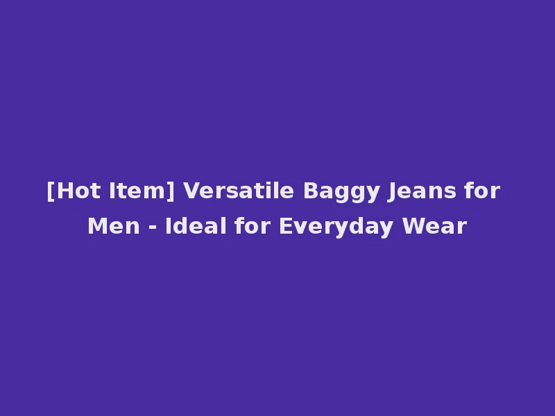 [Hot Item] Versatile Baggy Jeans for Men - Ideal for Everyday Wear