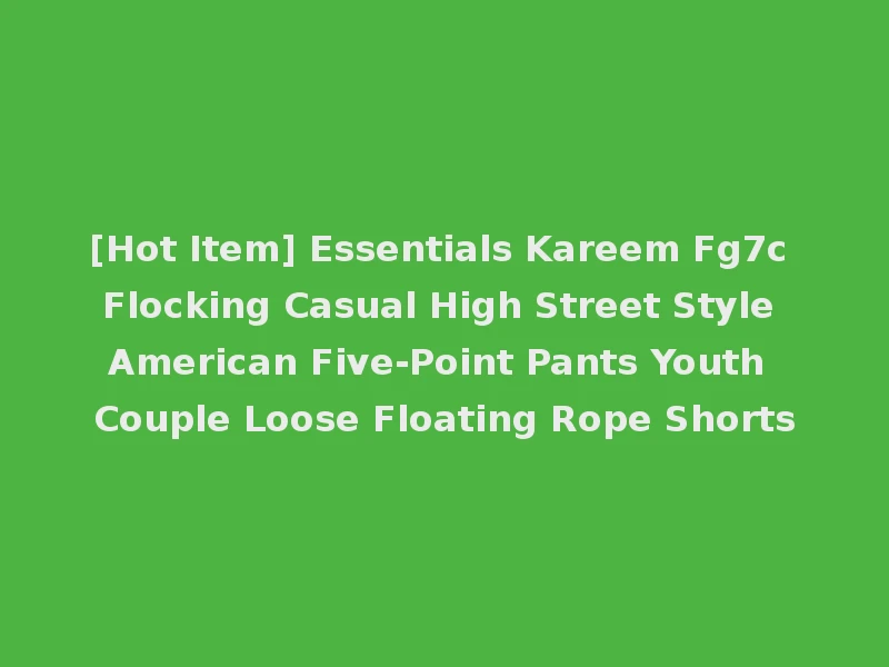 [Hot Item] Essentials Kareem Fg7c Flocking Casual High Street Style American Five-Point Pants Youth Couple Loose Floating Rope Shorts