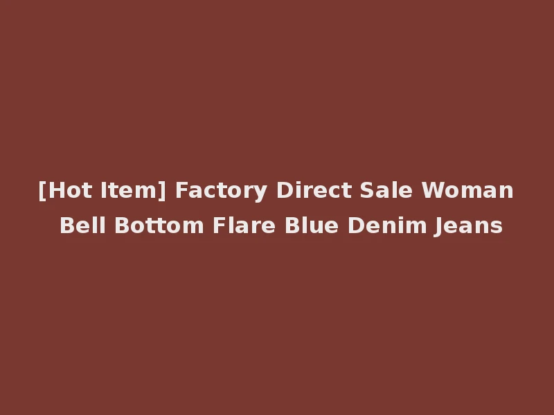 [Hot Item] Factory Direct Sale Woman Bell Bottom Flare Blue Denim Jeans