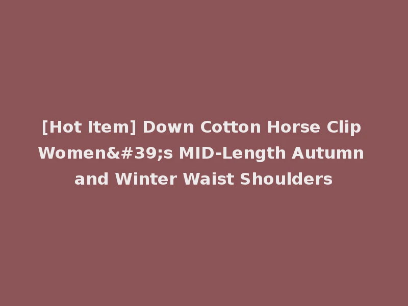 [Hot Item] Down Cotton Horse Clip Women's MID-Length Autumn and Winter Waist Shoulders