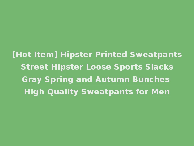 [Hot Item] Hipster Printed Sweatpants Street Hipster Loose Sports Slacks Gray Spring and Autumn Bunches High Quality Sweatpants for Men