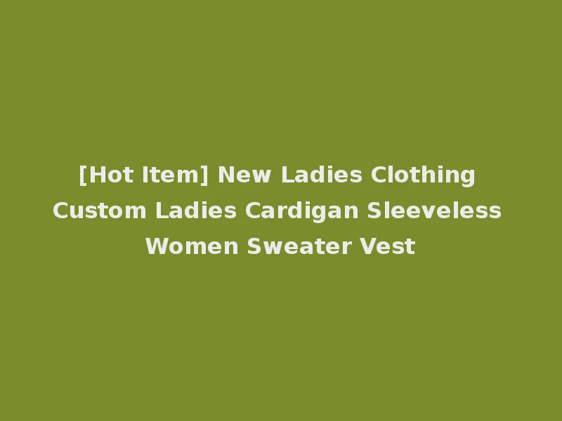 [Hot Item] New Ladies Clothing Custom Ladies Cardigan Sleeveless Women Sweater Vest