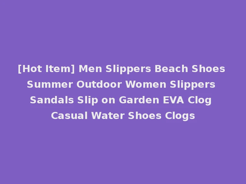 [Hot Item] Men Slippers Beach Shoes Summer Outdoor Women Slippers Sandals Slip on Garden EVA Clog Casual Water Shoes Clogs