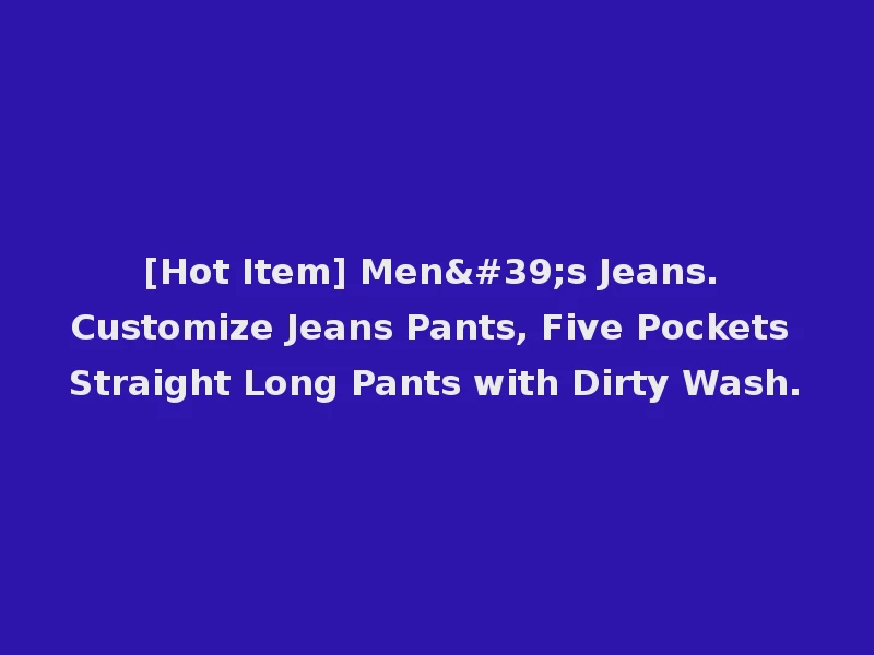 [Hot Item] Men's Jeans. Customize Jeans Pants, Five Pockets Straight Long Pants with Dirty Wash.