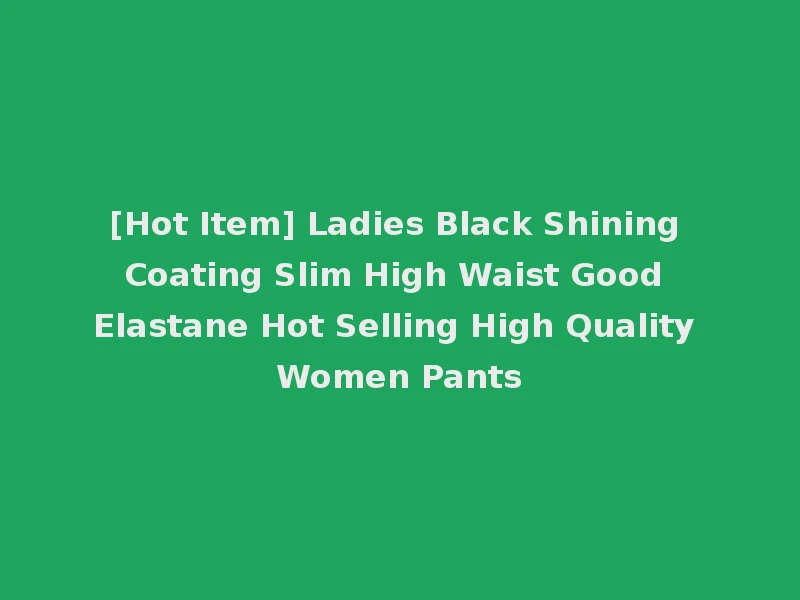 [Hot Item] Ladies Black Shining Coating Slim High Waist Good Elastane Hot Selling High Quality Women Pants