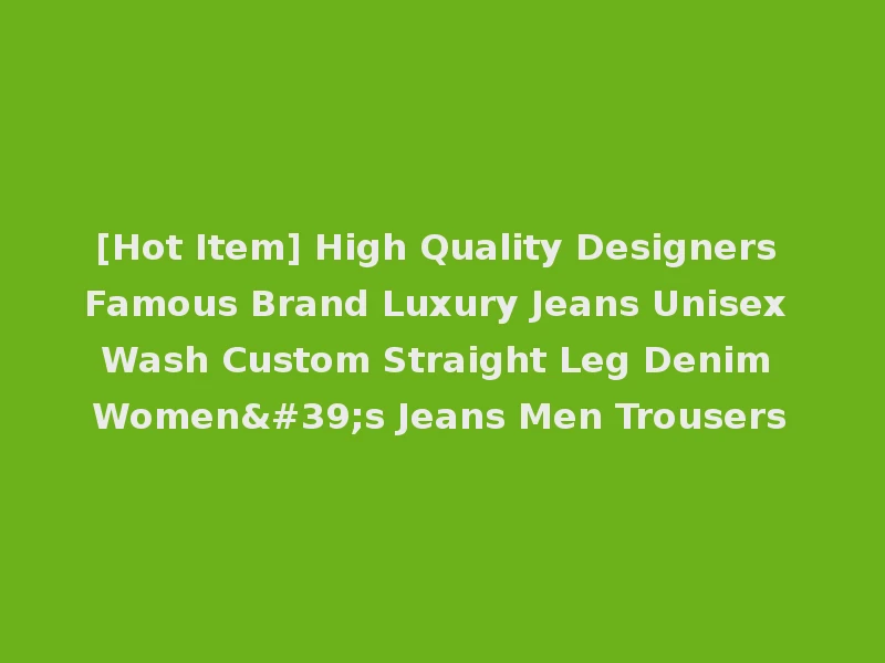 [Hot Item] High Quality Designers Famous Brand Luxury Jeans Unisex Wash Custom Straight Leg Denim Women's Jeans Men Trousers