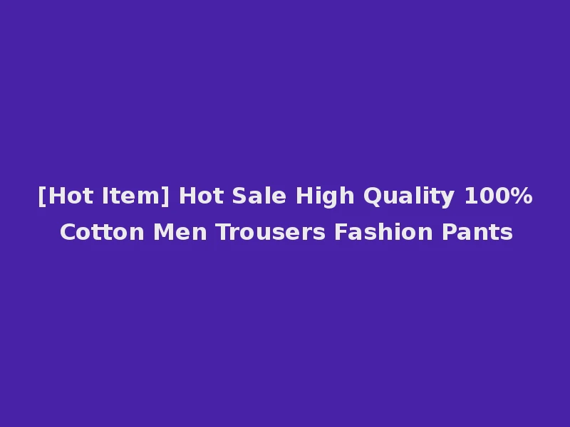 [Hot Item] Hot Sale High Quality 100% Cotton Men Trousers Fashion Pants