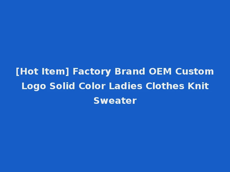 [Hot Item] Factory Brand OEM Custom Logo Solid Color Ladies Clothes Knit Sweater