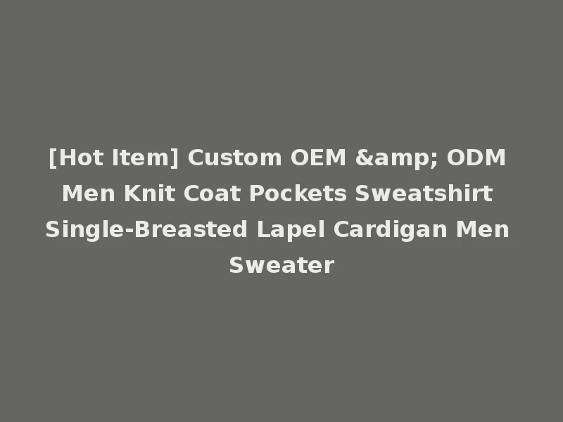 [Hot Item] Custom OEM & ODM Men Knit Coat Pockets Sweatshirt Single-Breasted Lapel Cardigan Men Sweater