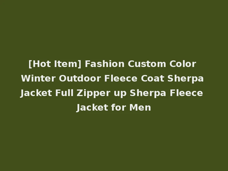 [Hot Item] Fashion Custom Color Winter Outdoor Fleece Coat Sherpa Jacket Full Zipper up Sherpa Fleece Jacket for Men