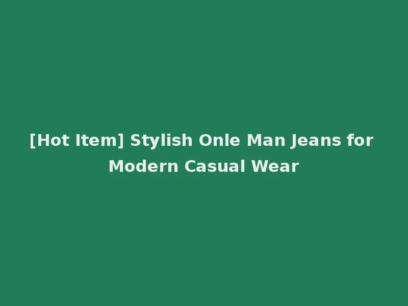 [Hot Item] Stylish Onle Man Jeans for Modern Casual Wear