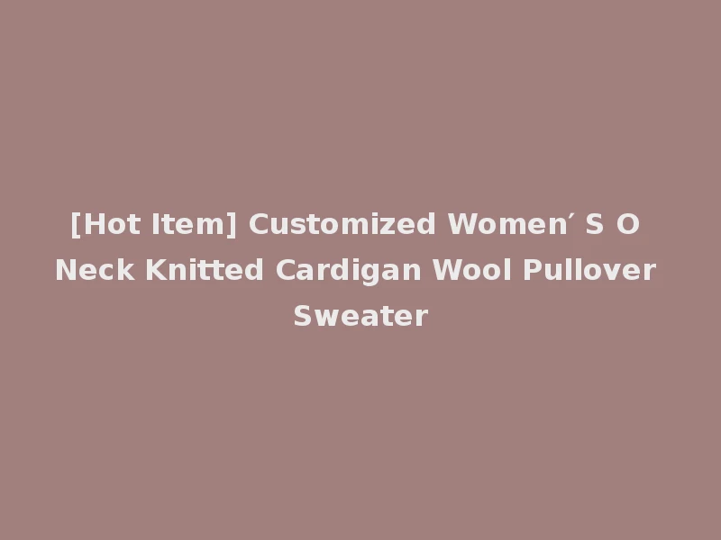 [Hot Item] Customized Women′ S O Neck Knitted Cardigan Wool Pullover Sweater