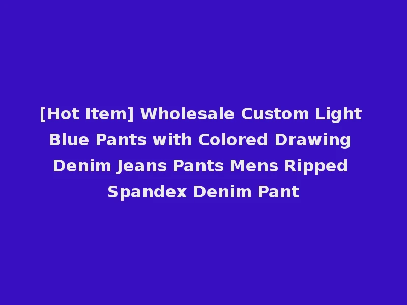 [Hot Item] Wholesale Custom Light Blue Pants with Colored Drawing Denim Jeans Pants Mens Ripped Spandex Denim Pant