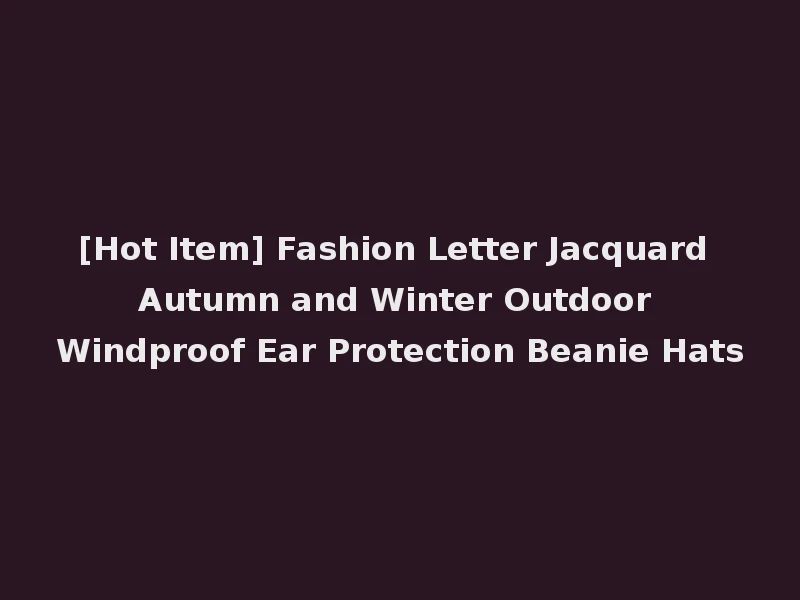 [Hot Item] Fashion Letter Jacquard Autumn and Winter Outdoor Windproof Ear Protection Beanie Hats