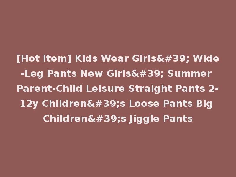 [Hot Item] Kids Wear Girls' Wide-Leg Pants New Girls' Summer Parent-Child Leisure Straight Pants 2-12y Children's Loose Pants Big Children's Jiggle Pants