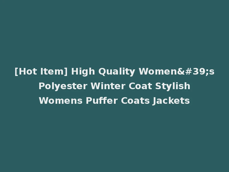 [Hot Item] High Quality Women's Polyester Winter Coat Stylish Womens Puffer Coats Jackets