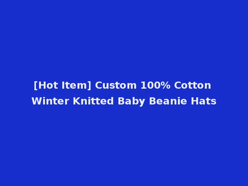 [Hot Item] Custom 100% Cotton Winter Knitted Baby Beanie Hats