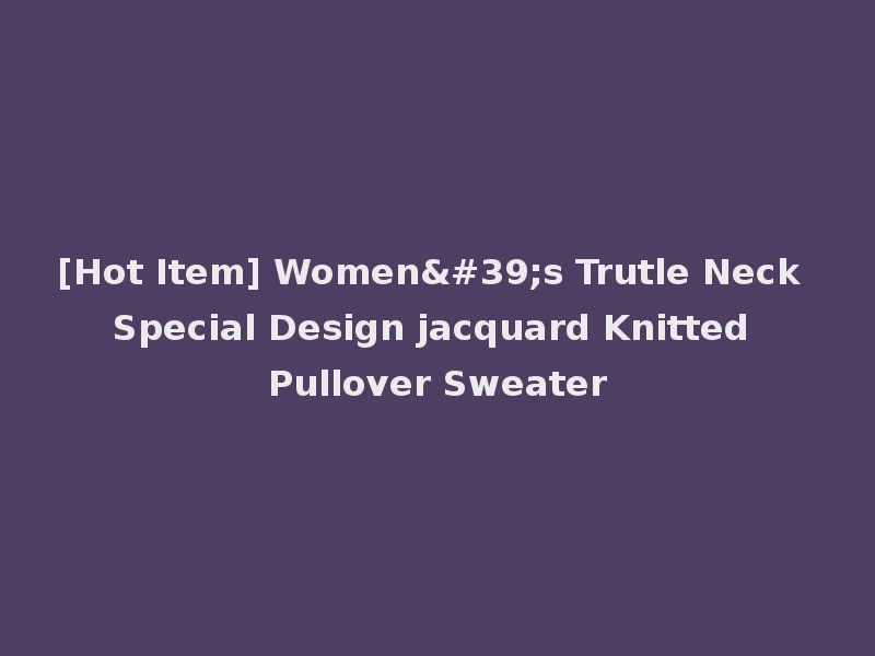 [Hot Item] Women's Trutle Neck Special Design jacquard Knitted Pullover Sweater