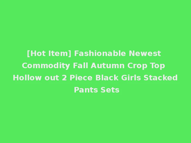 [Hot Item] Fashionable Newest Commodity Fall Autumn Crop Top Hollow out 2 Piece Black Girls Stacked Pants Sets