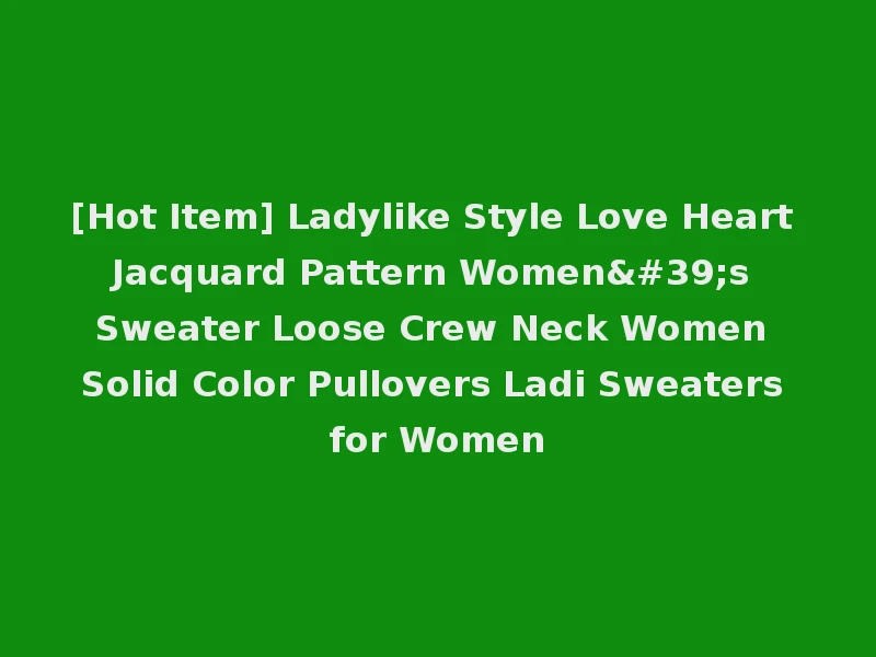 [Hot Item] Ladylike Style Love Heart Jacquard Pattern Women's Sweater Loose Crew Neck Women Solid Color Pullovers Ladi Sweaters for Women