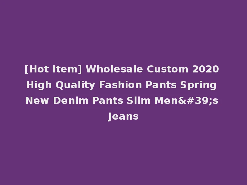 [Hot Item] Wholesale Custom 2020 High Quality Fashion Pants Spring New Denim Pants Slim Men's Jeans