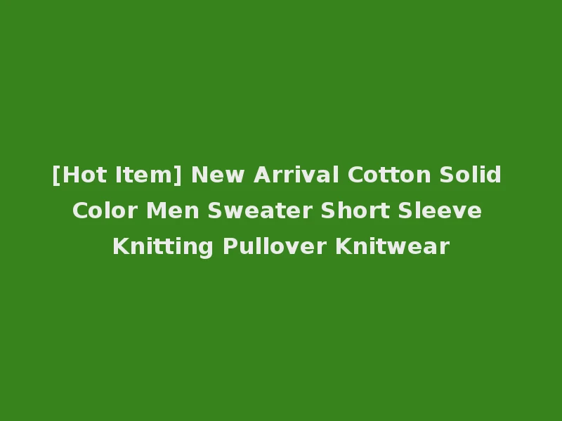 [Hot Item] New Arrival Cotton Solid Color Men Sweater Short Sleeve Knitting Pullover Knitwear