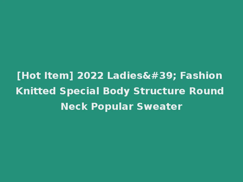[Hot Item] 2022 Ladies' Fashion Knitted Special Body Structure Round Neck Popular Sweater