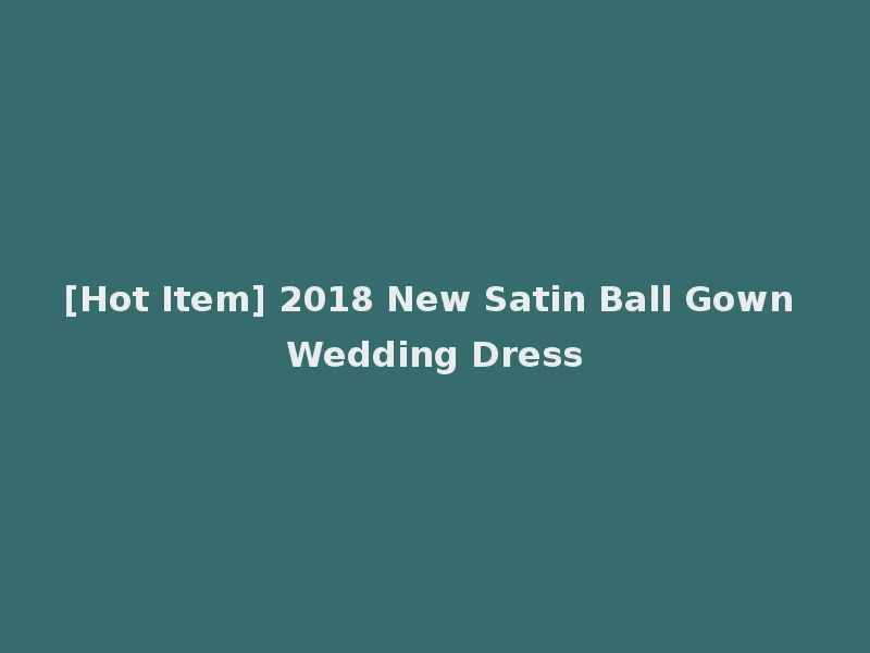 [Hot Item] 2018 New Satin Ball Gown Wedding Dress