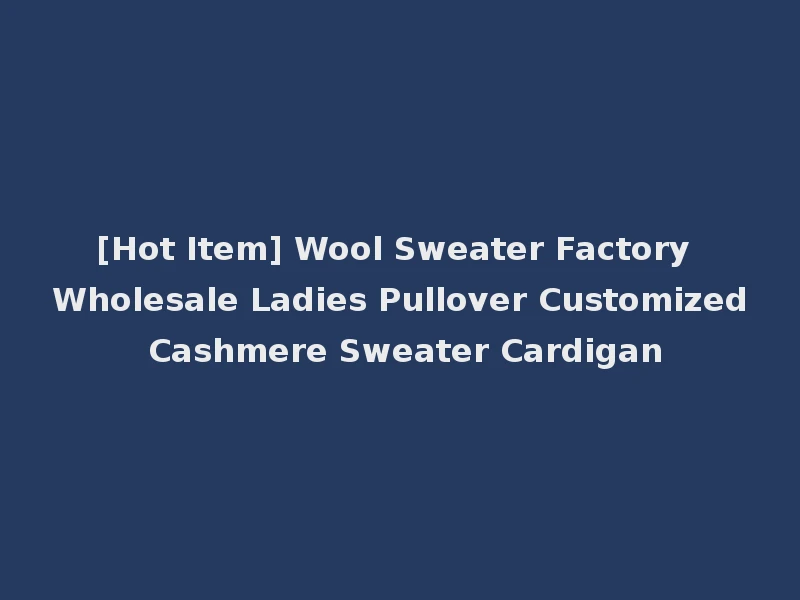 [Hot Item] Wool Sweater Factory Wholesale Ladies Pullover Customized Cashmere Sweater Cardigan
