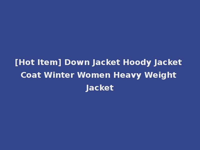 [Hot Item] Down Jacket Hoody Jacket Coat Winter Women Heavy Weight Jacket