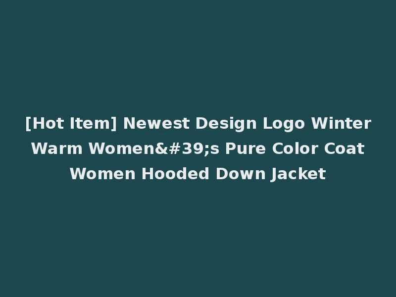 [Hot Item] Newest Design Logo Winter Warm Women's Pure Color Coat Women Hooded Down Jacket