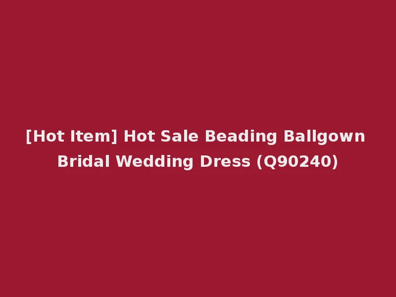 [Hot Item] Hot Sale Beading Ballgown Bridal Wedding Dress (Q90240)
