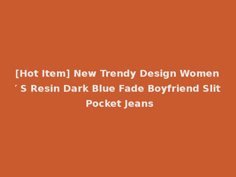 [Hot Item] New Trendy Design Women′ S Resin Dark Blue Fade Boyfriend Slit Pocket Jeans