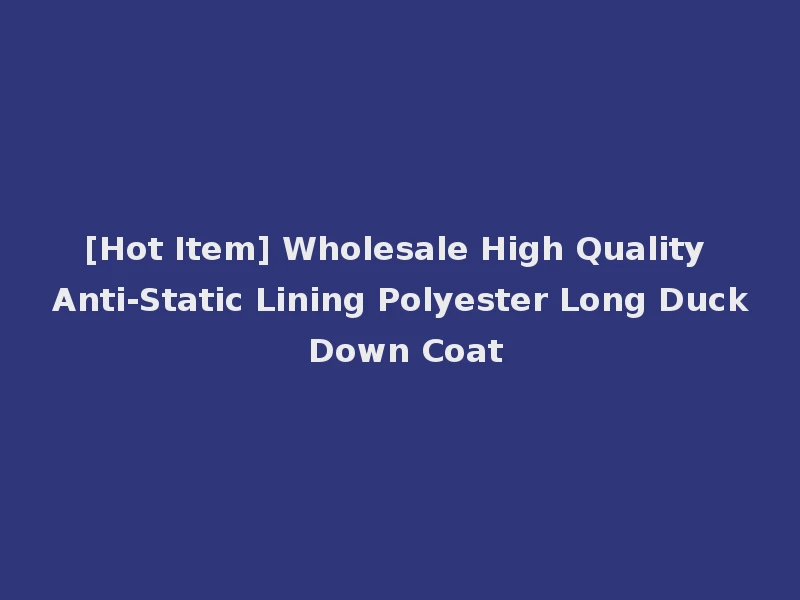 [Hot Item] Wholesale High Quality Anti-Static Lining Polyester Long Duck Down Coat