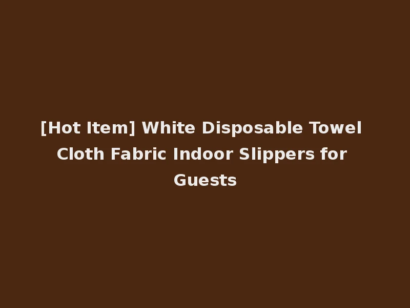 [Hot Item] White Disposable Towel Cloth Fabric Indoor Slippers for Guests