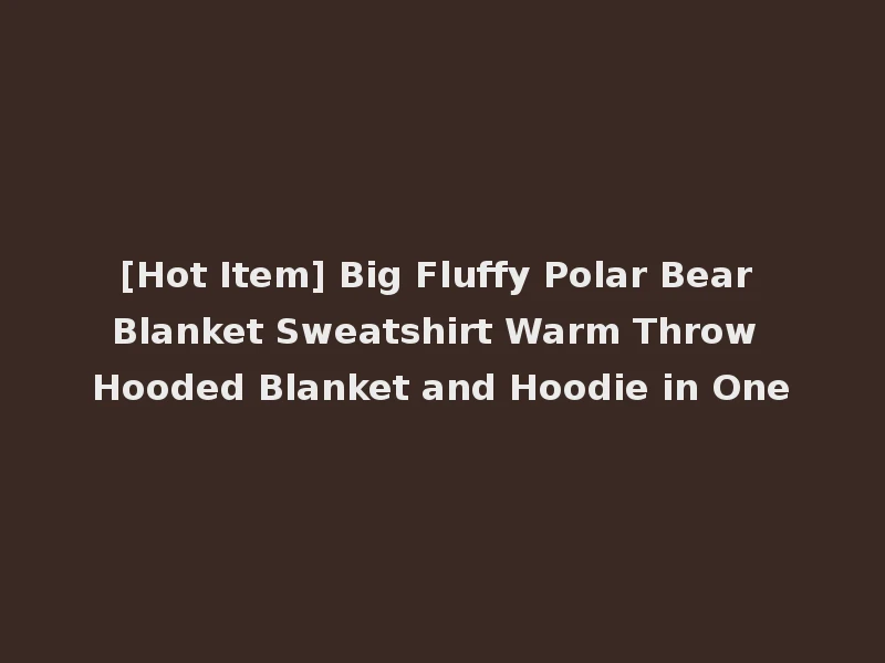 [Hot Item] Big Fluffy Polar Bear Blanket Sweatshirt Warm Throw Hooded Blanket and Hoodie in One