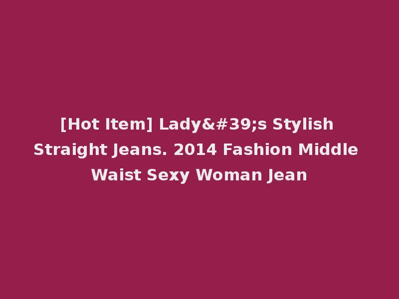 [Hot Item] Lady's Stylish Straight Jeans. 2014 Fashion Middle Waist Sexy Woman Jean