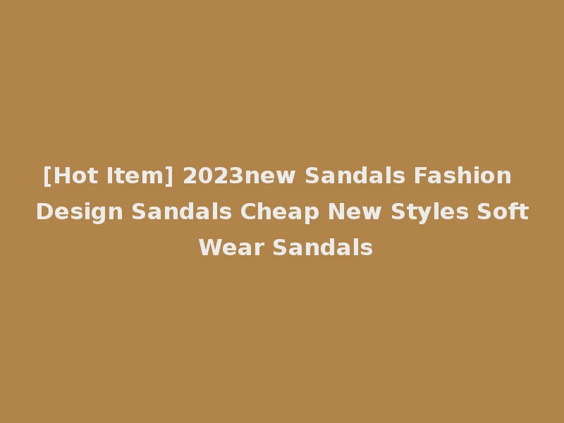 [Hot Item] 2023new Sandals Fashion Design Sandals Cheap New Styles Soft Wear Sandals