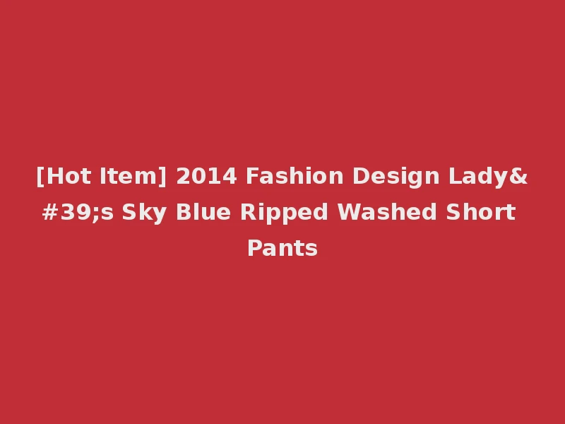 [Hot Item] 2014 Fashion Design Lady's Sky Blue Ripped Washed Short Pants