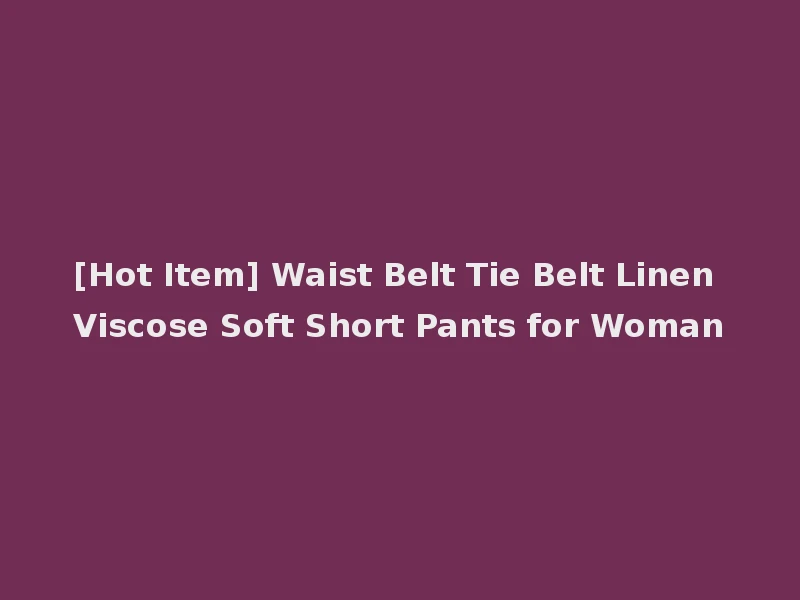 [Hot Item] Waist Belt Tie Belt Linen Viscose Soft Short Pants for Woman