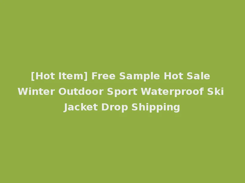 [Hot Item] Free Sample Hot Sale Winter Outdoor Sport Waterproof Ski Jacket Drop Shipping