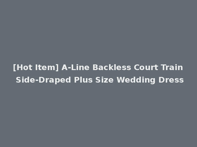 [Hot Item] A-Line Backless Court Train Side-Draped Plus Size Wedding Dress