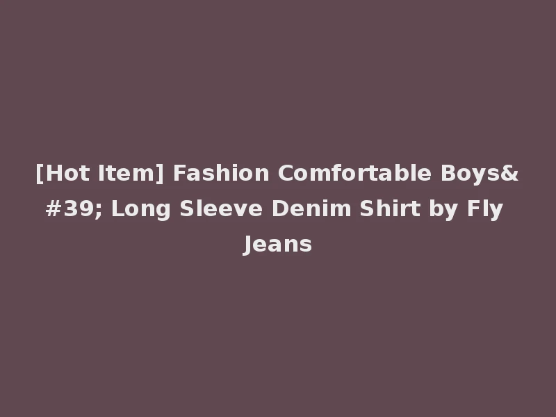[Hot Item] Fashion Comfortable Boys' Long Sleeve Denim Shirt by Fly Jeans