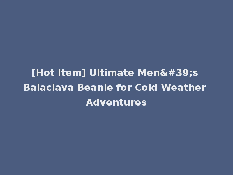 [Hot Item] Ultimate Men's Balaclava Beanie for Cold Weather Adventures
