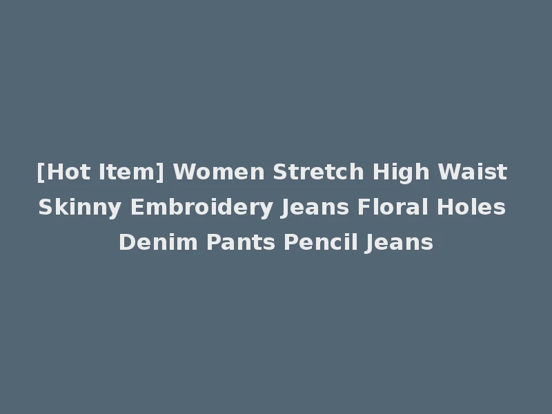 [Hot Item] Women Stretch High Waist Skinny Embroidery Jeans Floral Holes Denim Pants Pencil Jeans