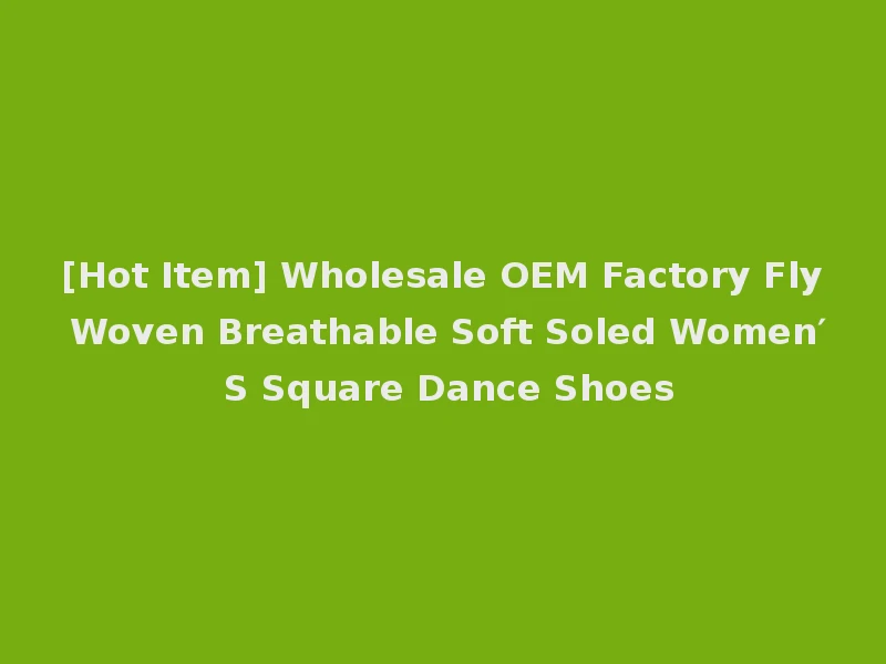 [Hot Item] Wholesale OEM Factory Fly Woven Breathable Soft Soled Women′ S Square Dance Shoes